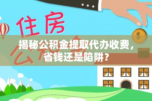 南朗揭秘公积金提取代办收费，省钱还是陷阱？
