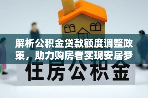 南朗解析公积金贷款额度调整政策，助力购房者实现安居梦想
