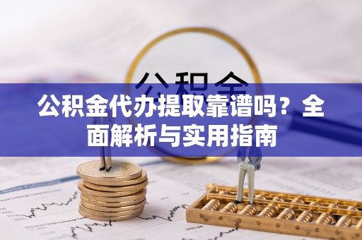 南朗公积金代办提取靠谱吗？全面解析与实用指南