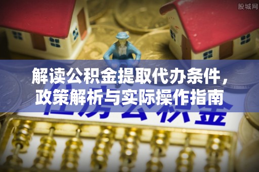 南朗解读公积金提取代办条件，政策解析与实际操作指南