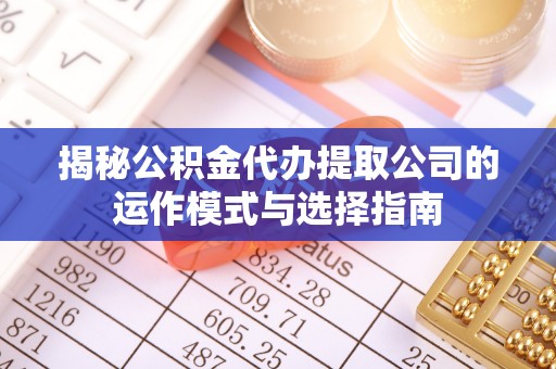 南朗揭秘公积金代办提取公司的运作模式与选择指南