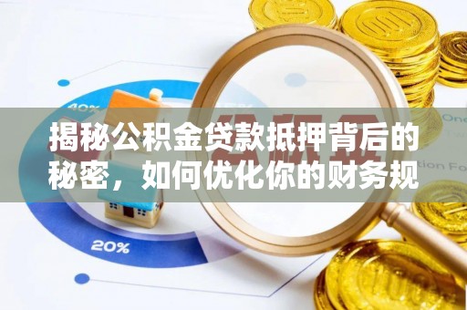 南朗揭秘公积金贷款抵押背后的秘密，如何优化你的财务规划