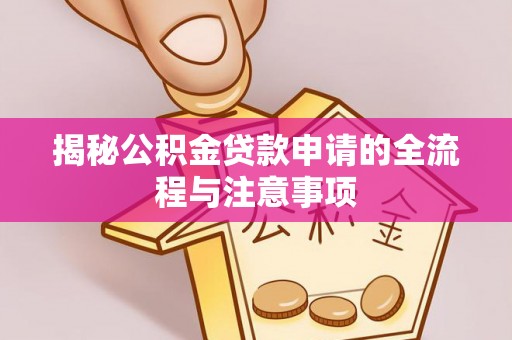 南朗揭秘公积金贷款申请的全流程与注意事项