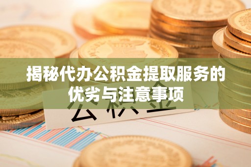 南朗揭秘代办公积金提取服务的优劣与注意事项