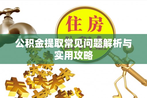 南朗公积金提取常见问题解析与实用攻略