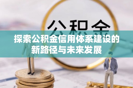 南朗探索公积金信用体系建设的新路径与未来发展