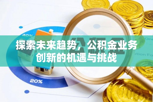 南朗探索未来趋势，公积金业务创新的机遇与挑战