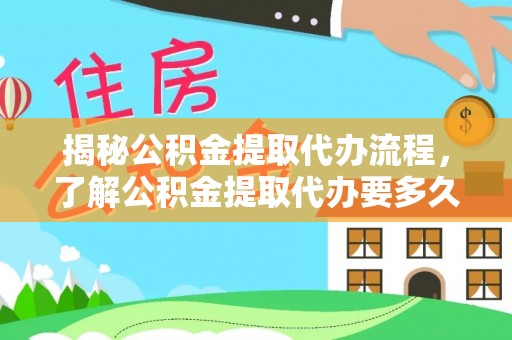 南朗揭秘公积金提取代办流程，了解公积金提取代办要多久的关键因素