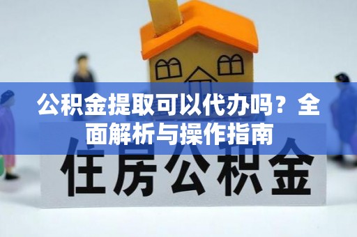 南朗公积金提取可以代办吗？全面解析与操作指南