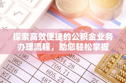 南朗探索高效便捷的公积金业务办理流程，助您轻松掌握