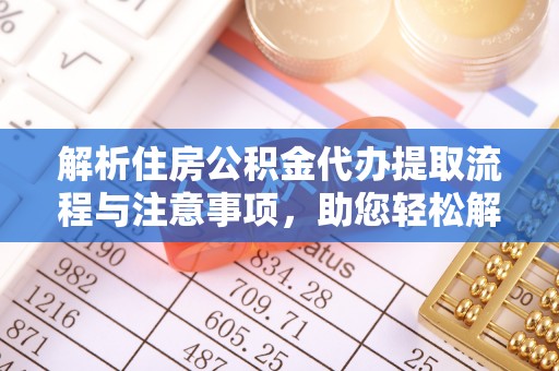 南朗解析住房公积金代办提取流程与注意事项，助您轻松解决资金难题