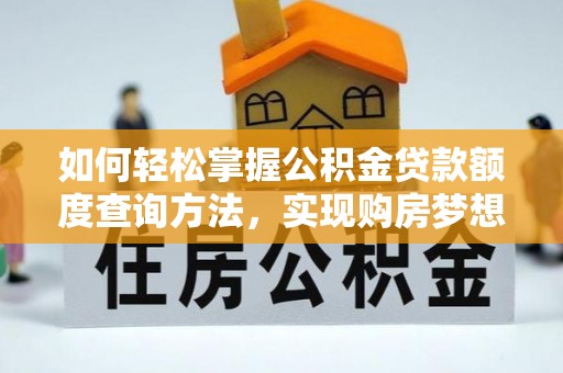 南朗如何轻松掌握公积金贷款额度查询方法，实现购房梦想？