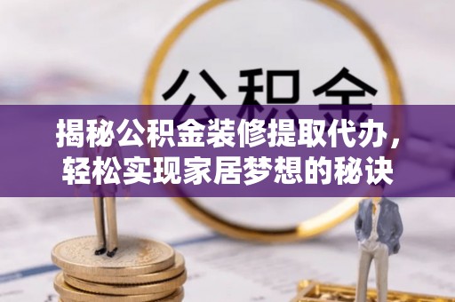 南朗揭秘公积金装修提取代办，轻松实现家居梦想的秘诀