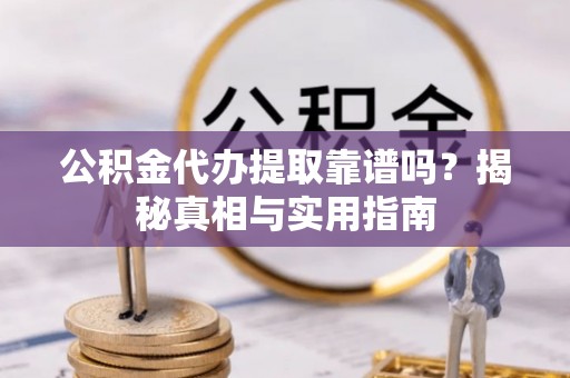 南朗公积金代办提取靠谱吗？揭秘真相与实用指南