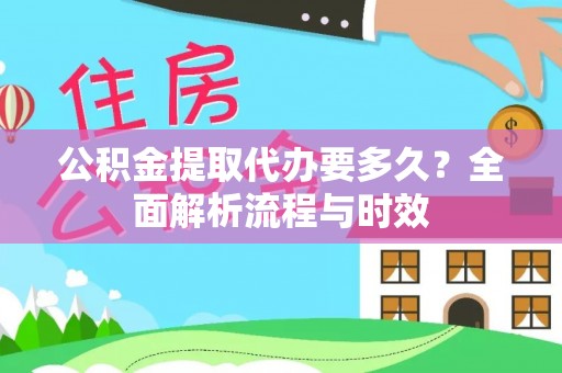 南朗公积金提取代办要多久？全面解析流程与时效