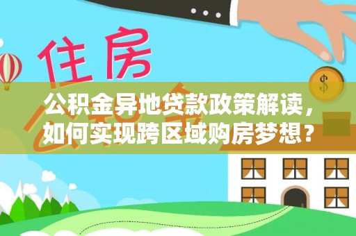 南朗公积金异地贷款政策解读，如何实现跨区域购房梦想？