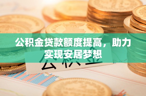 南朗公积金贷款额度提高，助力实现安居梦想