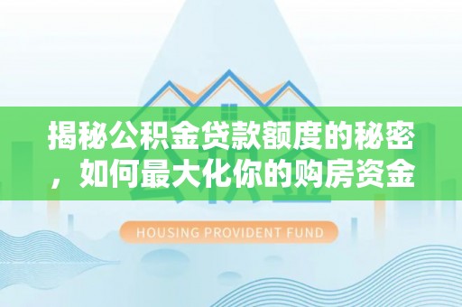 南朗揭秘公积金贷款额度的秘密，如何最大化你的购房资金