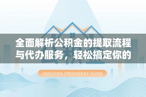 南朗全面解析公积金的提取流程与代办服务，轻松搞定你的公积金咨询代办提取