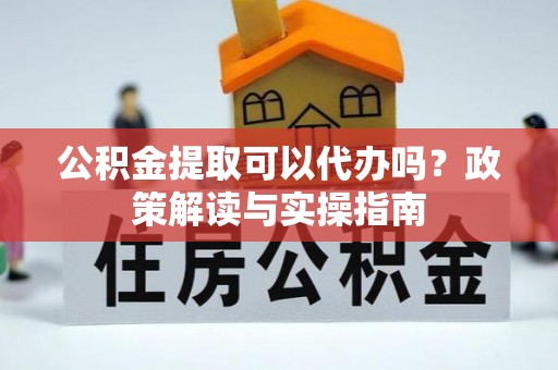 南朗公积金提取可以代办吗？政策解读与实操指南