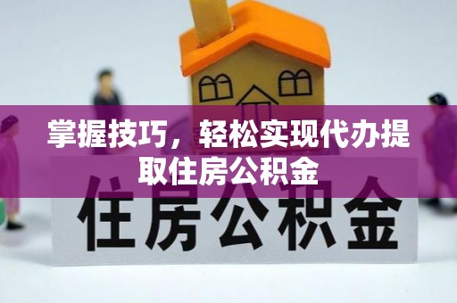 南朗掌握技巧，轻松实现代办提取住房公积金