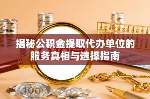 南朗揭秘公积金提取代办单位的服务真相与选择指南