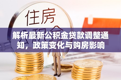 南朗解析最新公积金贷款调整通知，政策变化与购房影响