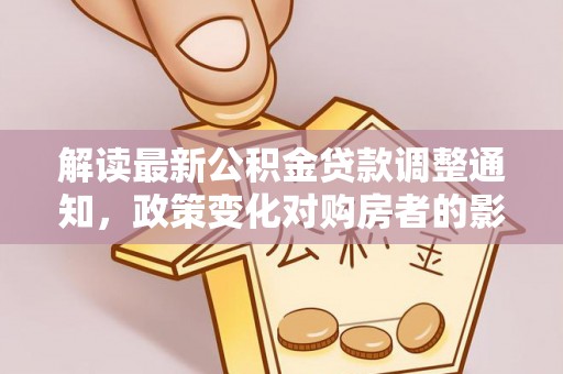 南朗解读最新公积金贷款调整通知，政策变化对购房者的影响与应对策略