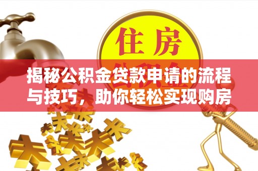 南朗揭秘公积金贷款申请的流程与技巧，助你轻松实现购房梦
