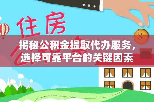 南朗揭秘公积金提取代办服务，选择可靠平台的关键因素
