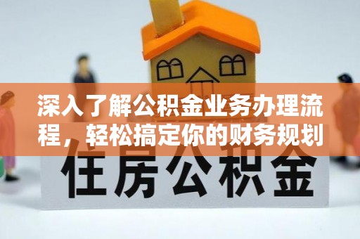 南朗深入了解公积金业务办理流程，轻松搞定你的财务规划