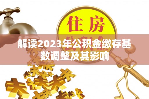 南朗解读2023年公积金缴存基数调整及其影响