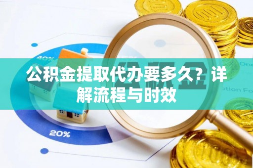 南朗公积金提取代办要多久？详解流程与时效