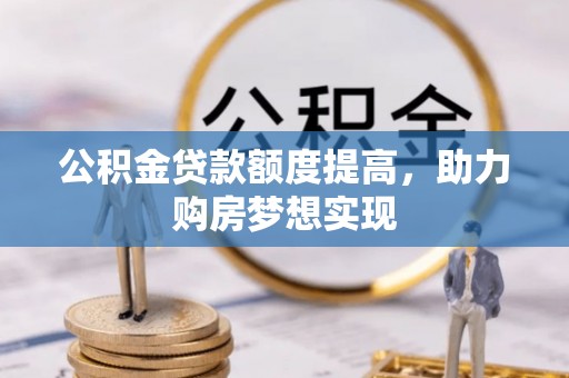 南朗公积金贷款额度提高，助力购房梦想实现