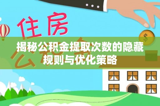 南朗揭秘公积金提取次数的隐藏规则与优化策略