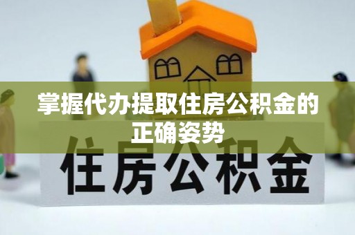 南朗掌握代办提取住房公积金的正确姿势