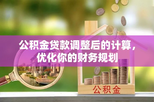 南朗公积金贷款调整后的计算，优化你的财务规划