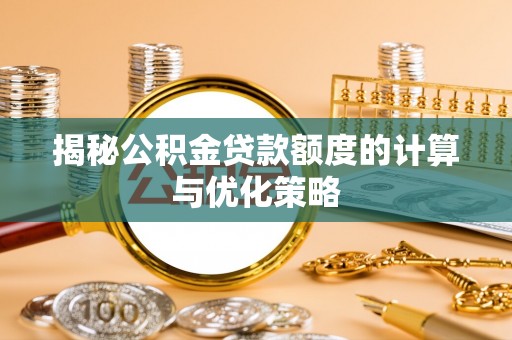 南朗揭秘公积金贷款额度的计算与优化策略