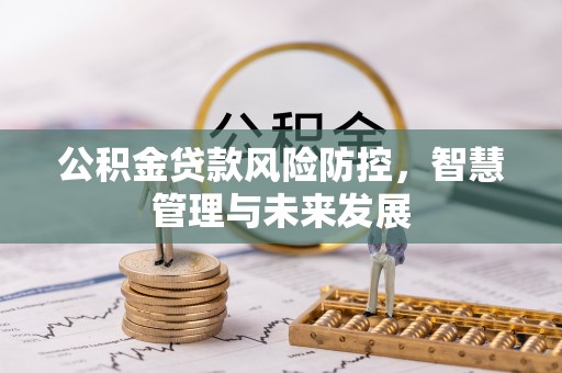 南朗公积金贷款风险防控，智慧管理与未来发展