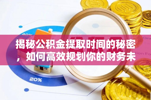 南朗揭秘公积金提取时间的秘密，如何高效规划你的财务未来