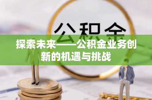 南朗探索未来——公积金业务创新的机遇与挑战
