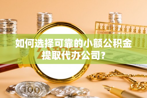 南朗如何选择可靠的小额公积金提取代办公司？