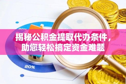 南朗揭秘公积金提取代办条件，助您轻松搞定资金难题