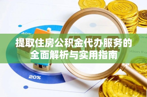南朗提取住房公积金代办服务的全面解析与实用指南