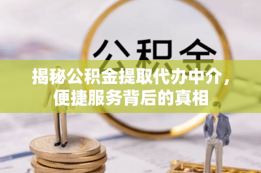南朗揭秘公积金提取代办中介，便捷服务背后的真相