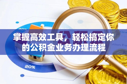 南朗掌握高效工具，轻松搞定你的公积金业务办理流程