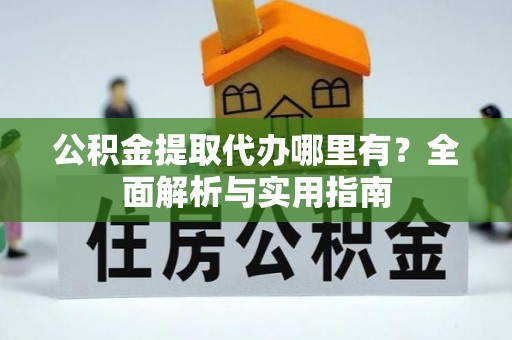 南朗公积金提取代办哪里有？全面解析与实用指南