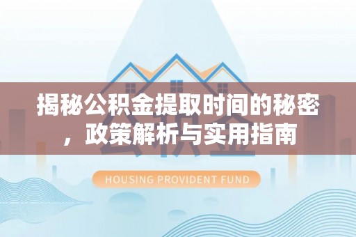 南朗揭秘公积金提取时间的秘密，政策解析与实用指南
