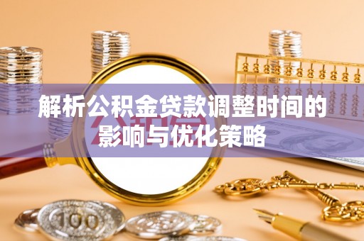 南朗解析公积金贷款调整时间的影响与优化策略