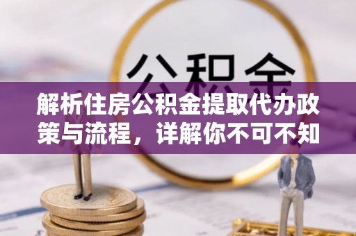 南朗解析住房公积金提取代办政策与流程，详解你不可不知的关键点